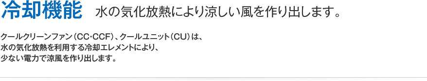 冷却機能　水の気化放熱により涼しい風を作り出します。