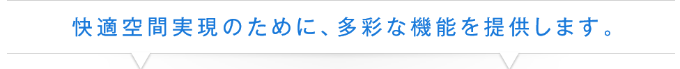 快適空間実現のために、多彩な機能を提供します。