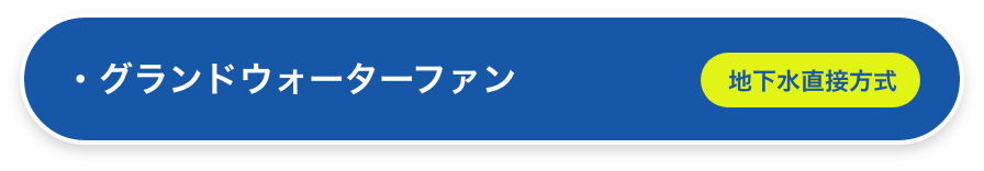 グランドウォーターファン（地下水直接方式）