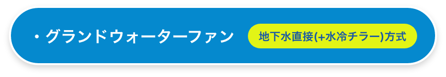 グランドウォーターファン（地下水直接(+水冷チラー)方式）