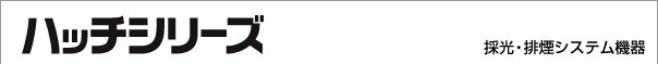 ハッチシリーズ：採光・排煙システム機器